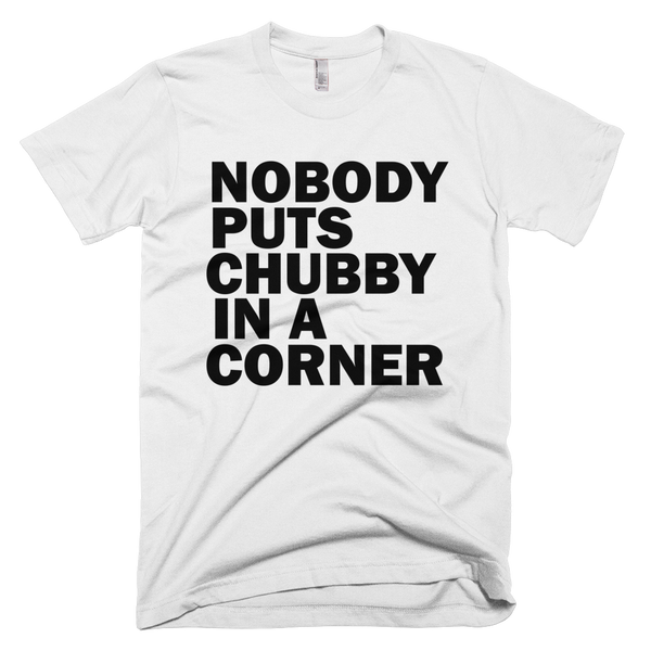 Nobody Puts Chubby In A Corner T-Shirt - White