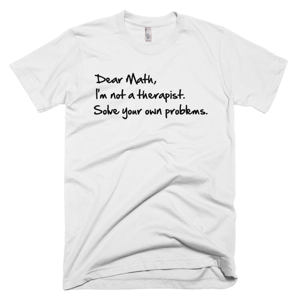 Dear Math, I'm Not A Therapist Solve Your Own Problems T-Shirt - White