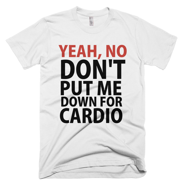 Yeah, No Don't Put Me Down For Cardio T-Shirt - White