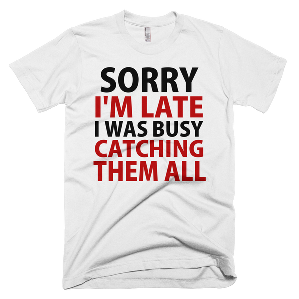 Sorry I'm Late I Was Busy Catching Them All T-Shirt - White