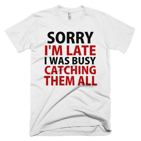 Sorry I'm Late I Was Busy Catching Them All T-Shirt - White