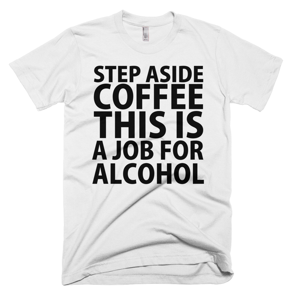 Step Aside Coffee This Is A Job For Alcohol T-Shirt - White