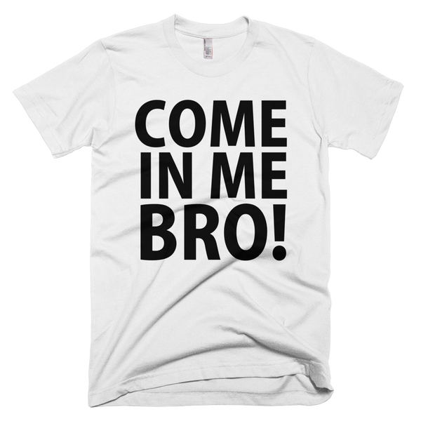 Come In Me Bro T-Shirt - White