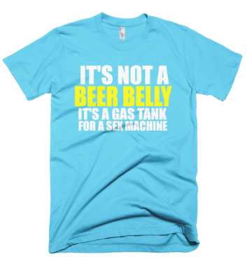 It's Not A Beer Belly It's A Gas Tank For A Sex Machine T-Shirt - Aqua