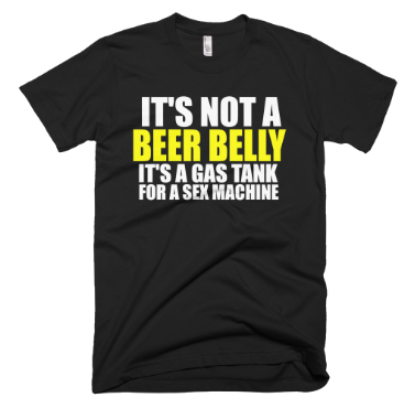It's Not A Beer Belly It's A Gas Tank For A Sex Machine T-Shirt - Black