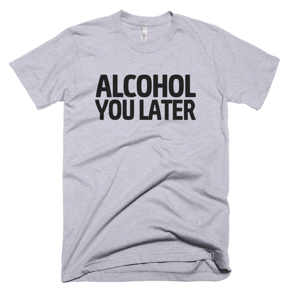 Alcohol You Later T-Shirt - Gray