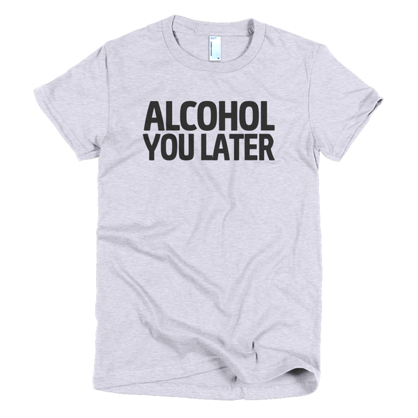 Alcohol You Later Womens T-Shirt - Gray