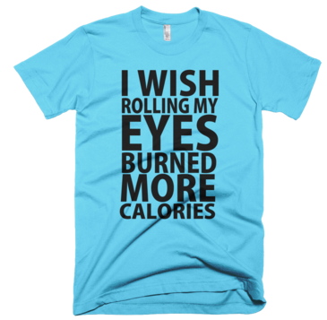I Wish Rolling My Eyes Burned More Calories T-Shirt - Aqua