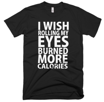 I Wish Rolling My Eyes Burned More Calories T-Shirt - Black
