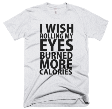 I Wish Rolling My Eyes Burned More Calories - Gray